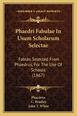 Phaedri Fabulae in Usum Scholarum Selectae: Fables Selected from Phaedrus, for the Use of Schools (1867) - Phaedrus, and Bradley, C (Editor), and White, John T