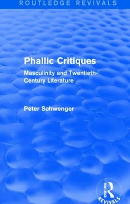 Phallic Critiques (Routledge Revivals): Masculinity and Twentieth-Century Literature - Schwenger, Peter