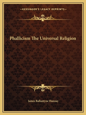 Phallicism the Universal Religion - Hannay, James Ballantyne