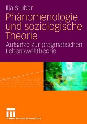 Phanomenologie Und Soziologische Theorie: Aufsatze Zur Pragmatischen Lebensweltheorie - Srubar, Ilja