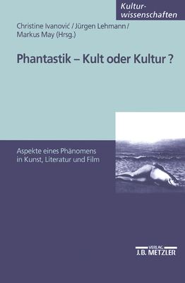 Phantastik - Kult Oder Kultur?: Aspekte Eines Phanomens in Kunst, Literatur Und Film - Ivanovic, Christine (Editor), and Lehmann, Jurgen (Editor), and May, Markus (Editor)