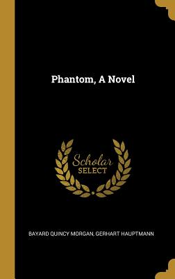 Phantom, A Novel - Morgan, Bayard Quincy, and Hauptmann, Gerhart