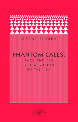 Phantom Calls: Race and the Globalization of the NBA - Farred, Grant