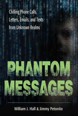 Phantom Messages: Chilling Phone Calls, Letters, Emails, and Texts from Unknown Realms - Hall, William J, and Petonito, Jimmy