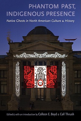 Phantom Past, Indigenous Presence: Native Ghosts in North American Culture and History - Boyd, Colleen E (Introduction by), and Thrush, Coll (Introduction by)