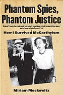 Phantom Spies, Phantom Justice: Elizabeth T. Bentley, Harry Gold, Roy M. Cohn, Irving H. Saypol, Judge Irving R. Kaufman, J. Edgar Hoover, and the Rehearsal for the Rosenberg Trial Or, How I Survived McCarthyism - Moskowitz, Miriam