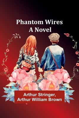 Phantom Wires - Stringer, Arthur, and Brown, Arthur William