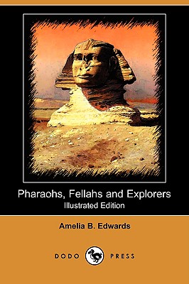 Pharaohs, Fellahs and Explorers (Illustrated Edition) (Dodo Press) - Edwards, Amelia B, Professor