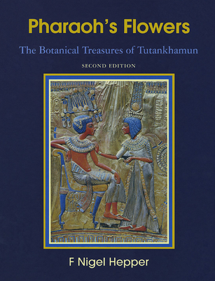 Pharaoh's Flowers: The Botanical Treasures of Tutankhamun, Second Edition - Hepper, F Nigel