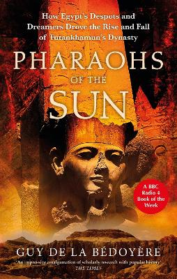 Pharaohs of the Sun: Radio 4 Book of the Week,  How Egypt's Despots and Dreamers Drove the Rise and Fall of Tutankhamun's Dynasty - Bdoyre, Guy de la