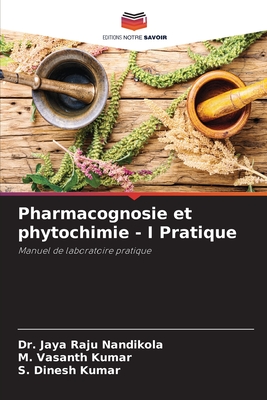 Pharmacognosie et phytochimie - I Pratique - Nandikola, Jaya Raju, Dr., and Kumar, M Vasanth, and Kumar, S Dinesh