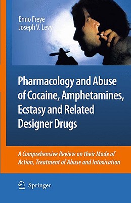 Pharmacology and Abuse of Cocaine, Amphetamines, Ecstasy and Related Designer Drugs: A Comprehensive Review on Their Mode of Action, Treatment of Abuse and Intoxication - Freye, Enno, and Levy, Joseph V