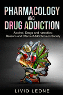 Pharmacology and Drug Addiction: Alcohol, Drugs and narcotics: Reasons and Effects of Addictions on Society