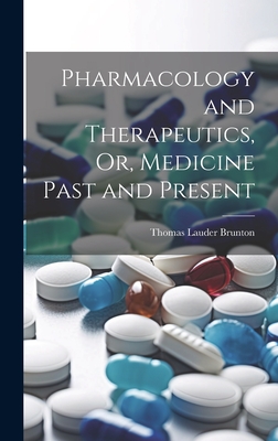 Pharmacology and Therapeutics, Or, Medicine Past and Present - Brunton, Thomas Lauder