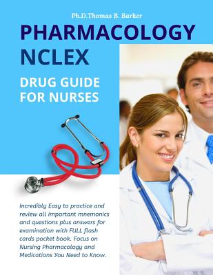 Pharmacology NCLEX Drug Guide for Nurses: Incredibly Easy to practice and review all important mnemonics and questions plus answers for examination with FULL flash cards pocket book. Focus on Nursing Pharmacology and Medications You Need to Know. - Barker, Ph D Thomas B