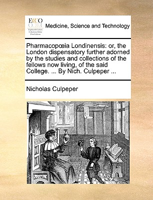 Pharmacopia Londinensis: Or, the London Dispensatory Further Adorned by the Studies and Collections of the Fellows Now Living, of the Said College. ... by Nich. Culpeper ... - Culpeper, Nicholas