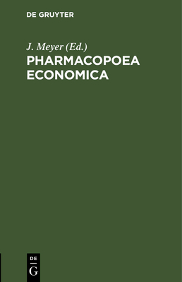 Pharmacopoea Economica: Anleitung Zur Kostenersparniss Bei Dem Arznei-Verordnen F?r Gemeinde, Gewerks- Und Vereins-Aerzte, Nach Den Erfahrungen Des Berliner Gesundheitpflege-Vereins Ausgearbeitet - Meyer, J (Editor)