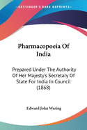 Pharmacopoeia Of India: Prepared Under The Authority Of Her Majesty's Secretary Of State For India In Council (1868)