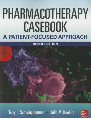 Pharmacotherapy Casebook: A Patient-Focused Approach, 9/E - Schwinghammer, Terry, and Koehler, Julia