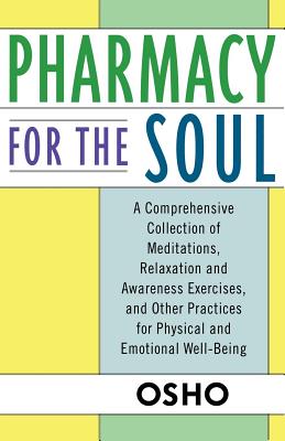Pharmacy for the Soul: A Comprehensive Collection of Meditations, Relaxation and Awareness Exercises, and Other Practices for Physical and Emotional Well-Being - Osho