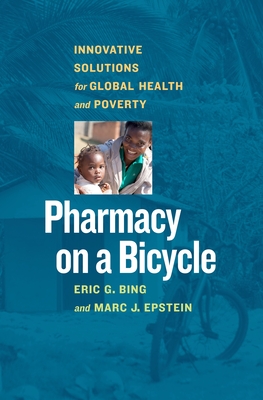 Pharmacy on a Bicycle: Innovative Solutions for Global Health and Poverty - Bing, Eric G, and Epstein, Marc J