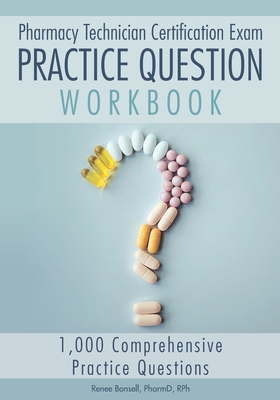 Pharmacy Technician Certification Exam Practice Question Workbook: 1,000 Comprehensive Practice Questions (2021 Edition) - Bonsell, Renee