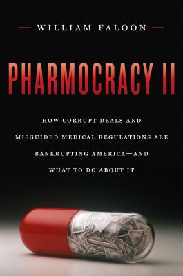 Pharmocracy II: How Corrupt Deals and Misguided Medical Regulations Are Bankrupting America--And What to Do about It - Faloon, William