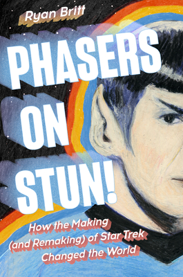 Phasers on Stun!: How the Making (and Remaking) of Star Trek Changed the World - Britt, Ryan