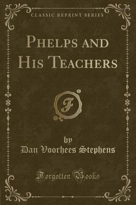 Phelps and His Teachers (Classic Reprint) - Stephens, Dan Voorhees