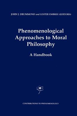 Phenomenological Approaches to Moral Philosophy: A Handbook - Drummond, J.J. (Editor), and Embree, Lester (Editor)