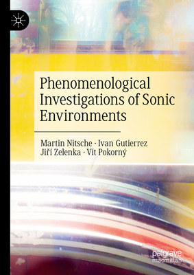 Phenomenological Investigations of Sonic Environments - Nitsche, Martin, and Gutierrez, Ivan, and Zelenka, Jir