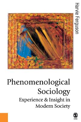 Phenomenological Sociology: Experience and Insight in Modern Society - Ferguson, Harvie, Professor