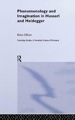 Phenomenology and Imagination in Husserl and Heidegger - Elliott, Brian