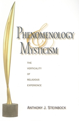 Phenomenology and Mysticism: The Verticality of Religious Experience - Steinbock, Anthony J