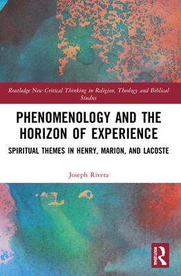 Phenomenology and the Horizon of Experience: Spiritual Themes in Henry, Marion, and Lacoste - Rivera, Joseph