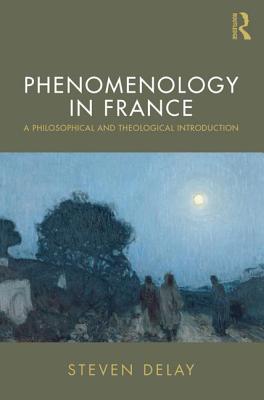 Phenomenology in France: A Philosophical and Theological Introduction - Delay, Steven
