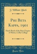 Phi Beta Kappa, 1901: Hand-Book of the Beta Chapter of Maine, Colby College (Classic Reprint)