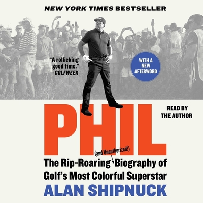 Phil: The Rip-Roaring (and Unauthorized!) Biography of Golf's Most Colorful Superstar - Shipnuck, Alan (Read by)