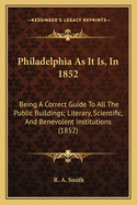 Philadelphia as It Is, in 1852: Being a Correct Guide to All the Public Buildings; Literary, Scientific, and Benevolent Institutions (1852)
