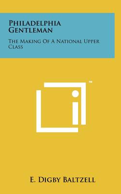 Philadelphia Gentleman: The Making Of A National Upper Class - Baltzell, E Digby