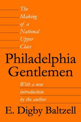 Philadelphia Gentlemen: The Making of a National Upper Class - Baltzell, E Digby