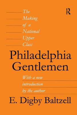 Philadelphia Gentlemen: The Making of a National Upper Class - Baltzell, E Digby