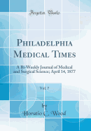 Philadelphia Medical Times, Vol. 7: A Bi-Weekly Journal of Medical and Surgical Science; April 14, 1877 (Classic Reprint)