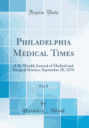 Philadelphia Medical Times, Vol. 8: A Bi-Weekly Journal of Medical and Surgical Science; September 28, 1878 (Classic Reprint)