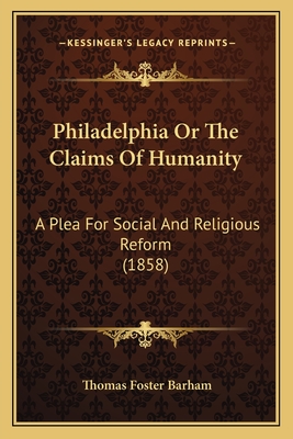 Philadelphia or the Claims of Humanity: A Plea for Social and Religious Reform (1858) - Barham, Thomas Foster