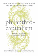 Philanthrocapitalism: How the Rich Can Save the World and Why We Should Let Them - Bishop, Matthew, and Green, Michael