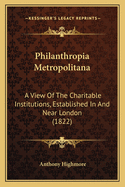 Philanthropia Metropolitana: A View Of The Charitable Institutions, Established In And Near London (1822)