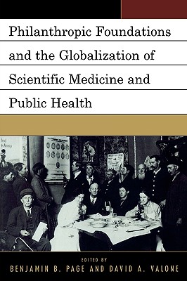Philanthropic Foundations and the Globalization of Scientific Medicine and Public Health - Page, Benjamin (Editor), and Valone, David (Editor)