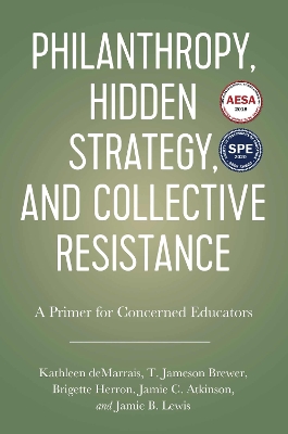 Philanthropy, Hidden Strategy, and Collective Resistance: A Primer for Concerned Educators - Demarrais, Kathleen, and Brewer, T Jameson, and Atkinson, Jamie C