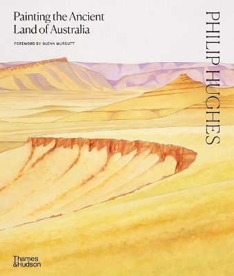 Philip Hughes: Painting the Ancient Land of Australia - Hughes, Philip, and Murcutt, Glenn (Foreword by)